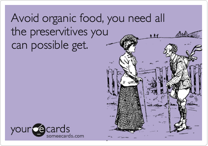 Avoid organic food, you need all
the preservitives you
can possible get.