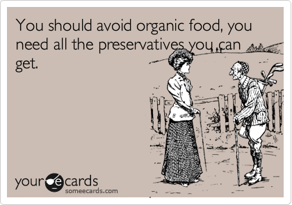 You should avoid organic food, you need all the preservatives you can get.