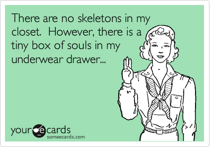There are no skeletons in my
closet.  However, there is a
tiny box of souls in my
underwear drawer...