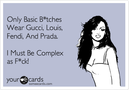 
Only Basic B*tches 
Wear Gucci, Louis, 
Fendi, And Prada.

I Must Be Complex 
as F*ck! 