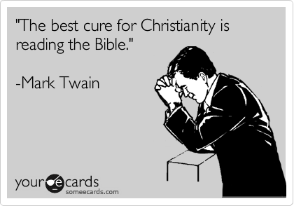 "The best cure for Christianity is reading the Bible."

-Mark Twain