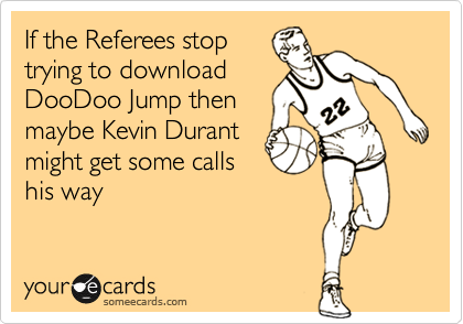 If the Referees stop
trying to download
DooDoo Jump then
maybe Kevin Durant
might get some calls
his way