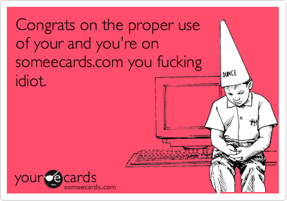 Congrats on the proper use
of your and you're on
someecards.com you fucking
idiot.
