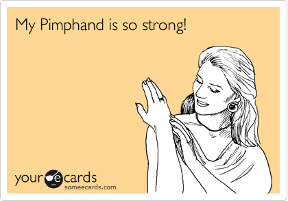 My Pimphand is so strong!