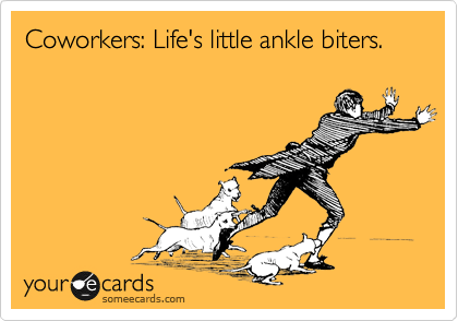 Coworkers: Life's little ankle biters.