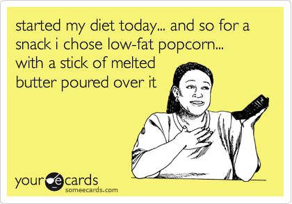 started my diet today... and so for a snack i chose low-fat popcorn... with a stick of melted
butter poured over it