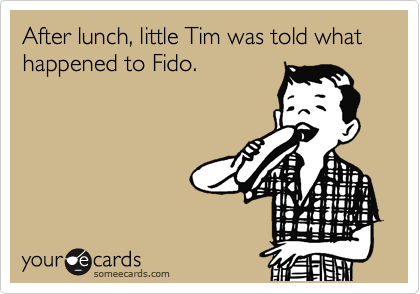 After lunch, little Tim was told what happened to Fido.
