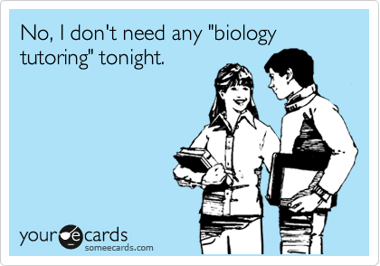 No, I don't need any "biology tutoring" tonight.
