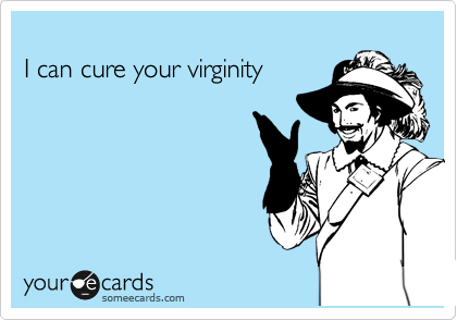
I can cure your virginity