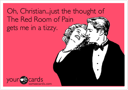 Oh, Christian...just the thought of The Red Room of Pain
gets me in a tizzy.

