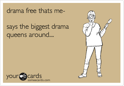 drama free thats me-

says the biggest drama
queens around....