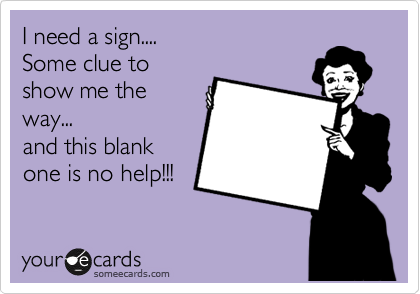 I need a sign....
Some clue to
show me the
way...
and this blank
one is no help!!!