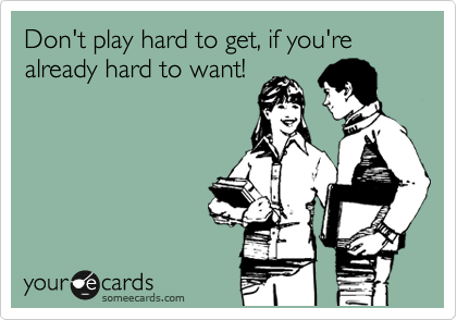 Don T Play Hard To Get If You Re Already Hard To Want News Ecard