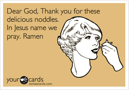 Dear God, Thank you for these delicious noddles. 
In Jesus name we
pray. Ramen