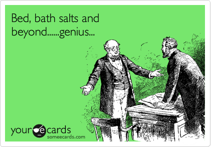 Bed, bath salts and beyond......genius...