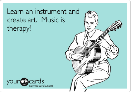 Learn an instrument and
create art.  Music is
therapy!