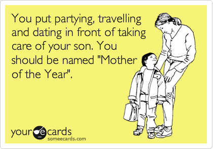 You put partying, travelling
and dating in front of taking
care of your son. You
should be named "Mother
of the Year".