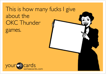 This is how many fucks I give
about the 
OKC Thunder
games.