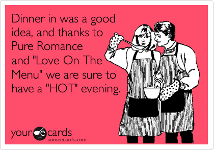 Dinner in was a good
idea, and thanks to
Pure Romance
and "Love On The
Menu" we are sure to
have a "HOT" evening.
