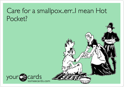 Care for a smallpox..err..I mean Hot
Pocket?