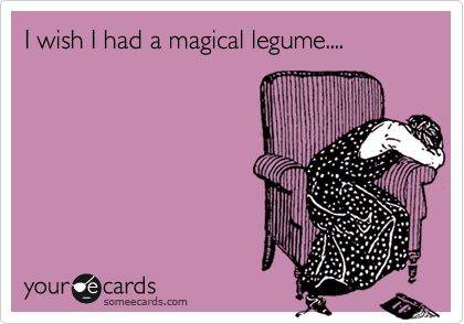 I wish I had a magical legume....
