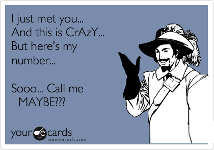 I just met you...
And this is CrAzY...
But here's my
number...

Sooo... Call me
  MAYBE???