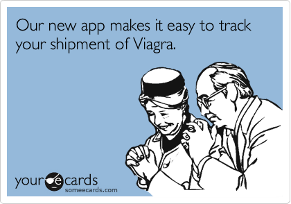 Our new app makes it easy to track your shipment of Viagra.