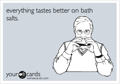 everything tastes better on bath
salts. 