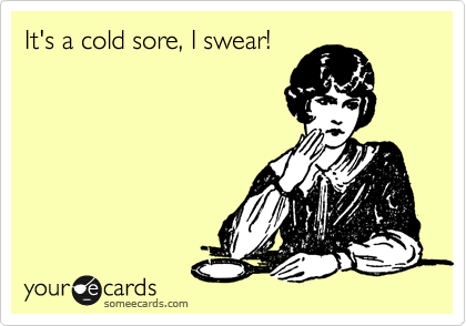 It's a cold sore, I swear!
