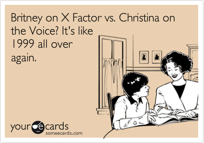 Britney on X Factor vs. Christina on the Voice? It's like
1999 all over
again.