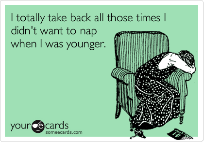 I totally take back all those times I didn't want to nap
when I was younger.