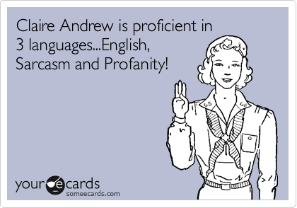 Claire Andrew is proficient in
3 languages...English,
Sarcasm and Profanity!