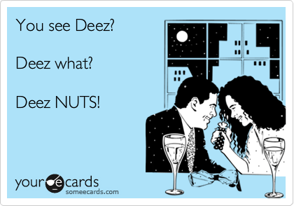 You see Deez? 
 
Deez what?  

Deez NUTS! 