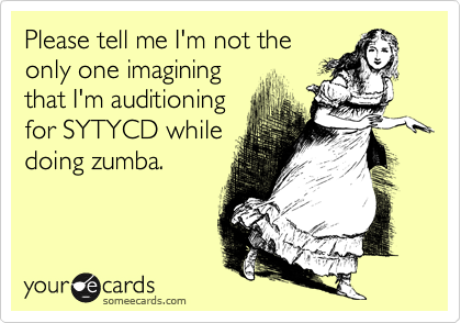 Please tell me I'm not the
only one imagining
that I'm auditioning
for SYTYCD while
doing zumba. 