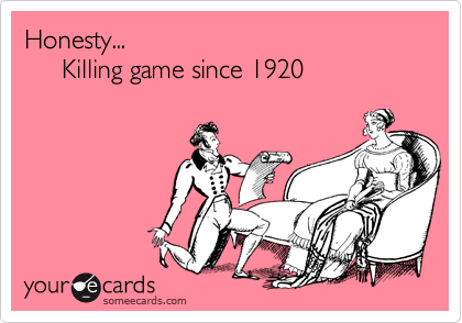 Honesty...  
     Killing game since 1920