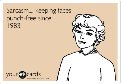 Sarcasm.... keeping faces
punch-free since
1983.