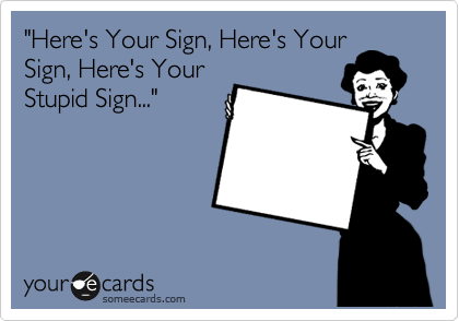 "Here's Your Sign, Here's Your
Sign, Here's Your
Stupid Sign..."
