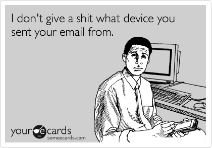 I don't give a shit what device you sent your email from.