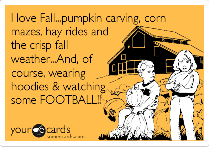I love Fall...pumpkin carving, corn mazes, hay rides and
the crisp fall
weather...And, of
course, wearing
hoodies & watching
some FOOTBALL!!