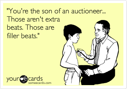 "You're the son of an auctioneer...
Those aren't extra
beats. Those are
filler beats."