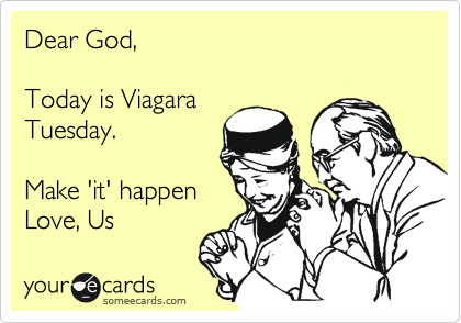 Dear God,

Today is Viagara
Tuesday.

Make 'it' happen
Love, Us 