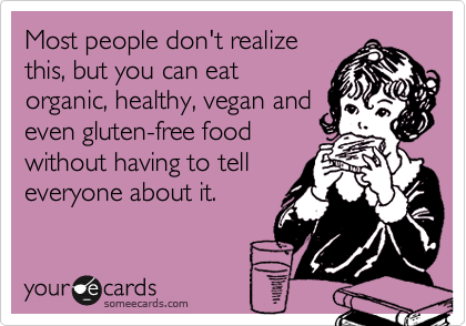 Most people don't realize
this, but you can eat
organic, healthy, vegan and
even gluten-free food
without having to tell
everyone about it.