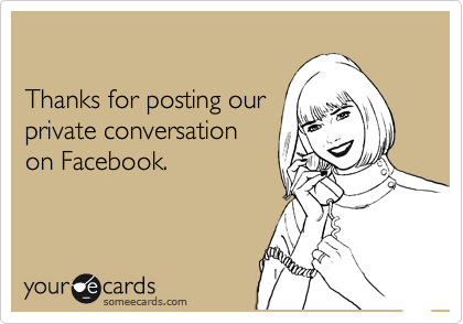 

Thanks for posting our
private conversation
on Facebook.