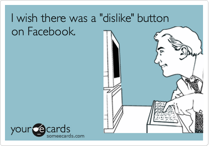 I wish there was a "dislike" button on Facebook.