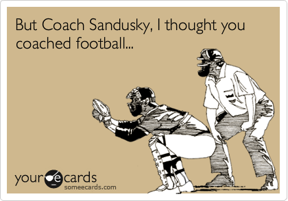 But Coach Sandusky, I thought you coached football...