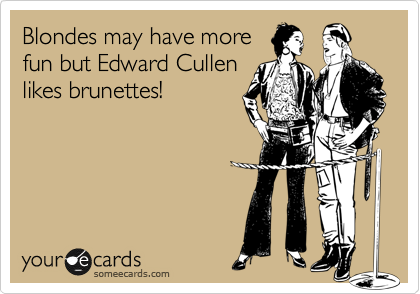 Blondes may have more
fun but Edward Cullen
likes brunettes!