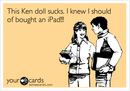 This Ken doll sucks. I knew I should of bought an iPad!!!