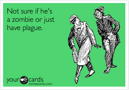 Not sure if he's
a zombie or just
have plague.