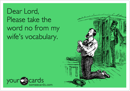 Dear Lord, 
Please take the
word no from my
wife's vocabulary.