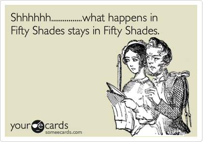 Shhhhhh................what happens in Fifty Shades stays in Fifty Shades.
